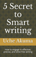 5 Secrets to Smart writing: How to engage in effective, precise, and stree free writing