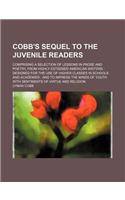Cobb's Sequel to the Juvenile Readers; Comprising a Selection of Lessons in Prose and Poetry, from Highly Esteemed American Writers Designed for the Use of Higher Classes in Schools and Academies and to Impress the Minds of Youth with Sentiments of: (English)