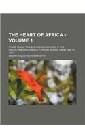 The Heart of Africa (Volume 1); Three Years' Travels and Adventures in the Unexplored Regions of Central Africa, from 1868 to 1871