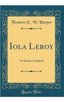 Iola Leroy: Or Shadows Uplifted (Classic Reprint)