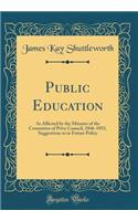 Public Education: As Affected by the Minutes of the Committee of Privy Council, 1846-1852, Suggestions as to Future Policy (Classic Reprint): As Affected by the Minutes of the Committee of Privy Council, 1846-1852, Suggestions as to Future Policy (Classic Reprint)