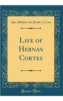 Life of Hernan Cortes (Classic Reprint)