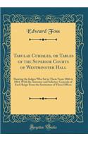 Tabulae Curiales, or Tables of the Superior Courts of Westminster Hall: Showing the Judges Who Sat in Them From 1066 to 1864, With the Attorney-and Solicitor-Generals of Each Reign From the Institution of Those Offices (Classic Reprint)