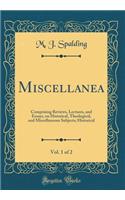 Miscellanea, Vol. 1 of 2: Comprising Reviews, Lectures, and Essays, on Historical, Theological, and Miscellaneous Subjects; Historical (Classic Reprint)