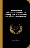 Geschichte Der Gewandhausconcerte Zu Leipzig Vom 25. November 1781 Bis 25. November 1881