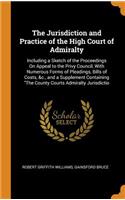 The Jurisdiction and Practice of the High Court of Admiralty: Including a Sketch of the Proceedings on Appeal to the Privy Council, with Numerous Forms of Pleadings, Bills of Costs, &c., and a Supplement Containing the County Courts Admiralty Juris