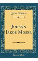 Johann Jakob Moser (Classic Reprint)