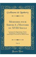 Memoires Pour Servir a l'Histoire Du XVIII Siecle, Vol. 8: Contenant Les Negociations, Traitez, Resolutions, Et Autres Documens Authentiques Concernant Les Affaires d'Etat (Classic Reprint)