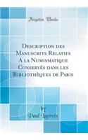 Description Des Manuscrits Relatifs a la Numismatique ConservÃ©s Dans Les BibliothÃ¨ques de Paris (Classic Reprint)