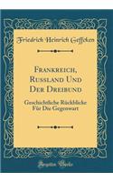 Frankreich, Russland Und Der Dreibund: Geschichtliche Rückblicke Für Die Gegenwart (Classic Reprint)