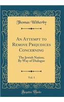 An Attempt to Remove Prejudices Concerning, Vol. 1: The Jewish Nation; By Way of Dialogue (Classic Reprint)