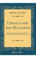 Lincoln and Ann Rutledge: An Idyllic Epos of the Early North-West, Souvenir of Abraham Lincoln's Birth-Day, 1912 (Classic Reprint)