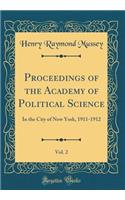 Proceedings of the Academy of Political Science, Vol. 2: In the City of New York, 1911-1912 (Classic Reprint): In the City of New York, 1911-1912 (Classic Reprint)