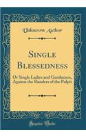 Single Blessedness: Or Single Ladies and Gentlemen, Against the Slanders of the Pulpit (Classic Reprint)