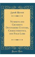 Nummits and Crummits Devonshire Customs, Characteristics, and Folk-Lore (Classic Reprint)