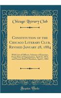 Constitution of the Chicago Literary Club, Revised January 28, 1884: With List of Officers, Schemes of Exercises, From Date of Organization, April 21, 1874, and Present Roll of Members, April 1, 1884 (Classic Reprint)