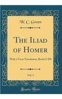 The Iliad of Homer, Vol. 1: With a Verse Translation, Books I-XII (Classic Reprint)