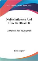 Noble Influence And How To Obtain It: A Manual For Young Men