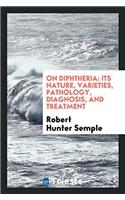 On Diphtheria: Its Nature, Varieties, Pathology, Diagnosis, and Treatment