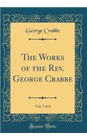 The Works of the Rev. George Crabbe, Vol. 7 of 8 (Classic Reprint)