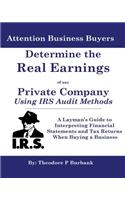 Determine the Real Earnings of any Private Company Using IRS Audit Methods!: A Layman's Guide to Interpreting Financial Statements and Tax Returns When Buying a Business