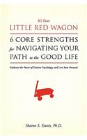 It's Your Little Red Wagon... 6 Core Strengths For Navigating Your Path To The Good Life