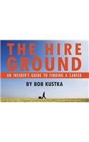 The Hire Ground: An Insider S Guide to Finding a Career: An Insider S Guide to Finding a Career