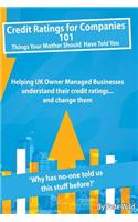 Credit Ratings for Companies...101 Things Your Mother Should Have Told You: Helping UK Owner Managed Businesses Understand Their Credit Ratings ... an