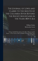 The Journal of Lewis and Clarke to the Mouth of the Columbia River Beyond the Rocky Mountains in the Years 1804-5, & 6