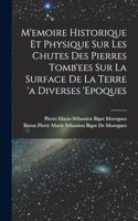 M'emoire Historique Et Physique Sur Les Chutes Des Pierres Tomb'ees Sur La Surface De La Terre 'a Diverses 'epoques