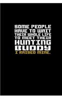 Some People have to Wait their Whole Life to meet their Hunting Buddy, I raised Mine