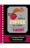 I Need A Coffee So Large It Comes With Its Own Yacht - COMPOSITION NOTEBOOK: Funny Coffee Quote (WIDE RULED) - Novelty Writing Gift for Men, Women, Workers and Teachers