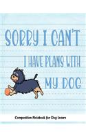 Sorry I Can't I Have Plans With My Dog: Journal Composition Notebook for Dog and Puppy Lovers