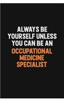 Always Be Yourself Unless You Can Be An Occupational medicine specialist