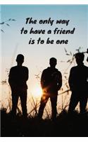 The only way to have a friend is to be one: Notebook / Planner / Journal / Diary with insprational Quote Cover - 120 pages - 6x9 - wide ruled paper. Please read discribtion