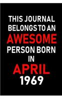 This Journal Belongs to an Awesome Person Born in April 1969: Blank Lined 6x9 Born in April with Birth Year Journal/Notebooks as an Awesome Birthday Gifts for Your Family, Friends, Coworkers, Bosses, Colleagues