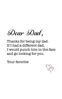 Dear Dad, thanks for being my dad. If I had a different dad, I would punch him in the face and go looking for you. Your favorite