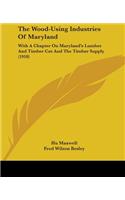 The Wood-Using Industries Of Maryland: With A Chapter On Maryland's Lumber And Timber Cut And The Timber Supply (1910)(English)