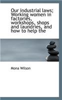 Our Industrial Laws; Working Women in Factories, Workshops, Shops and Laundries, and How to Help the