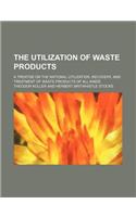 The Utilization of Waste Products; A Treatise on the Rational Utilization, Recovery, and Treatment of Waste Products of All Kinds: (English)