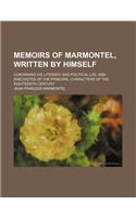 Memoirs of Marmontel, Written by Himself (Volume 1-2); Containing His Literary and Political Lfe, and Anecdotes of the Principal Characters of the Eig