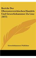 Bericht Der Oberosterreichischen Handels Und Gewerbekammer Zu Linz (1872)
