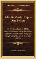 Field, Gunboat, Hospital and Prison: Or Thrilling Records of the Heroism, Endurance and Patriotism Displayed in the Union Army and Navy During the Great Rebellion (1866)