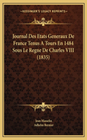 Journal Des Etats Generaux De France Tenus A Tours En 1484 Sous Le Regne De Charles VIII (1835)