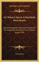 Mr. Webster's Speech At Marshfield, Massachusetts: Delivered September, 1848; And His Speech On The Oregon Bill, Delivered In The U.S. Senate, August, 1848