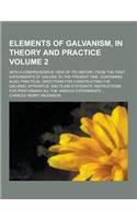 Elements of Galvanism, in Theory and Practice; With a Comprehensive View of Its History, from the First Experiments of Galvani to the Present Time. Co