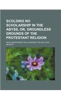 Scolding No Scholarship in the Abyss, Or, Groundless Grounds of the Protestant Religion