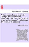 Discourse Delivered Before the Georgia Historical Society, Savannah ... Feb. 12, 1841. [on the Origin and Progress of Revolutionary Proceedings in Georgia.]