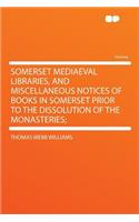 Somerset Mediaeval Libraries, and Miscellaneous Notices of Books in Somerset Prior to the Dissolution of the Monasteries;