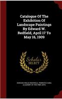 Catalogue of the Exhibition of Landscape Paintings by Edward W. Redfield, April 17 to May 16, 1909